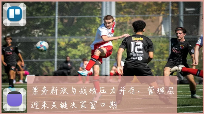 票务新政与战绩压力并存，管理层迎来关键决策窗口期