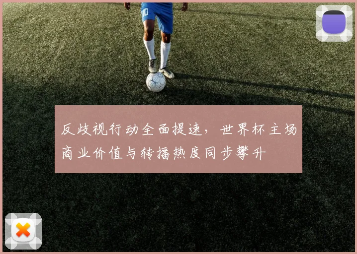 反歧视行动全面提速，世界杯主场商业价值与转播热度同步攀升