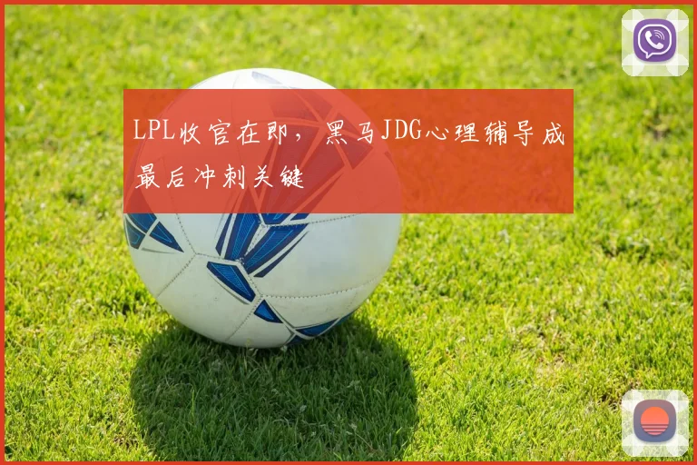 LPL收官在即，黑马JDG心理辅导成最后冲刺关键