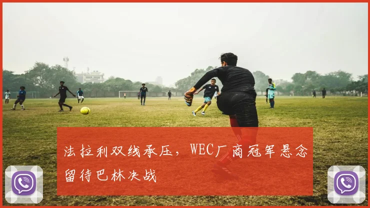 法拉利双线承压，WEC厂商冠军悬念留待巴林决战