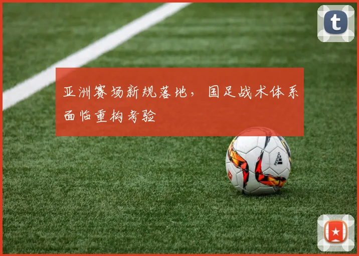 亚洲赛场新规落地，国足战术体系面临重构考验
